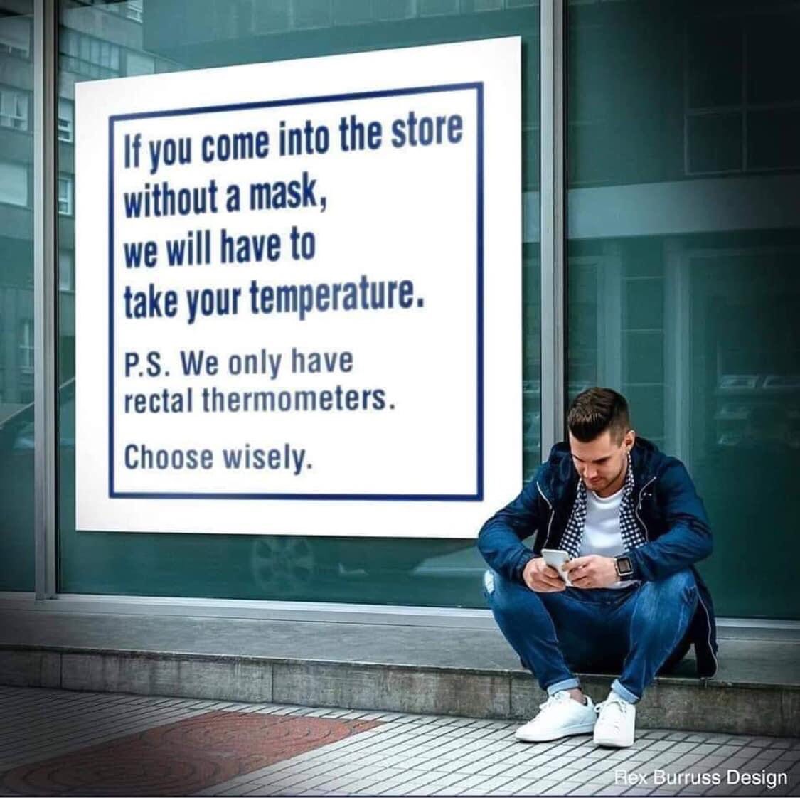 sitting - If you come into the store without a mask, we will have to | take your temperature. P.S. We only have rectal thermometers. Choose wisely. Rex Burruss Design