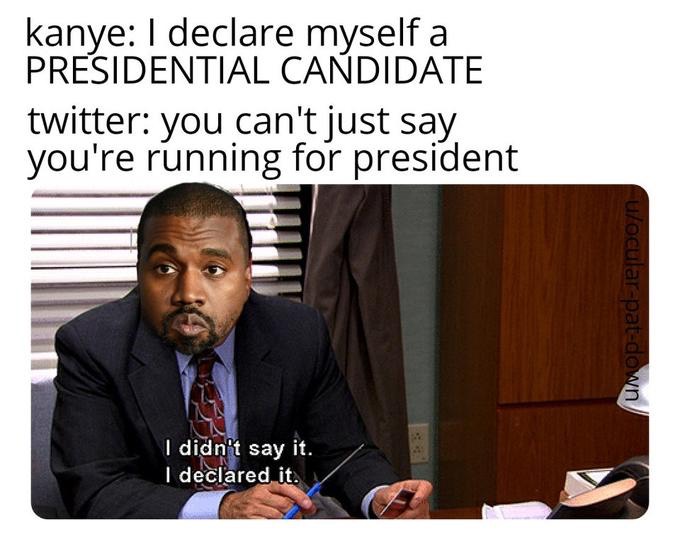 photo caption - kanye I declare myself a Presidential Candidate twitter you can't just say you're running for president ulocularpatdown I didn't say it. I declared it.