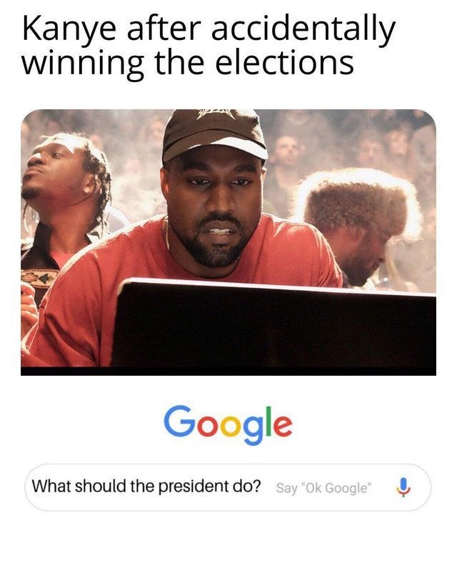 kanye meme - Kanye after accidentally winning the elections Google What should the president do? Say "Ok Google"