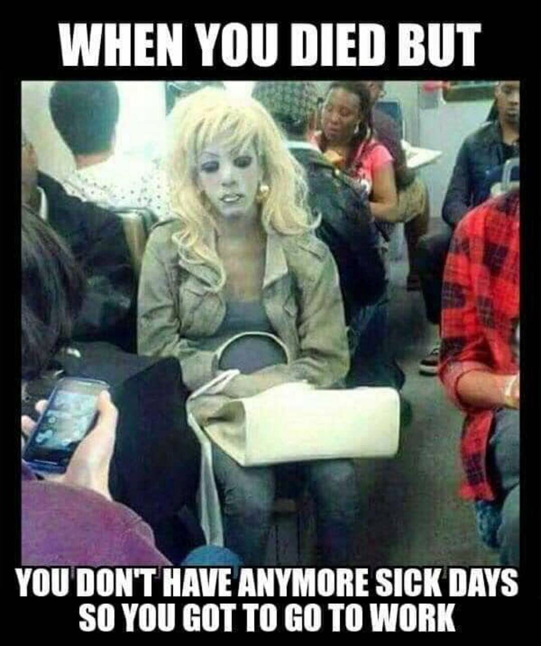 funny memes work - When You Died But You Don'T Have Anymore Sick Days So You Got To Go To Work