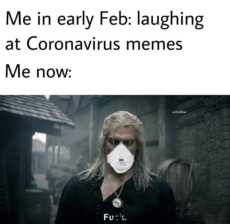 witcher fuck meme - Me in early Feb laughing at Coronavirus memes Me now ushallbtw 3M Fuck.