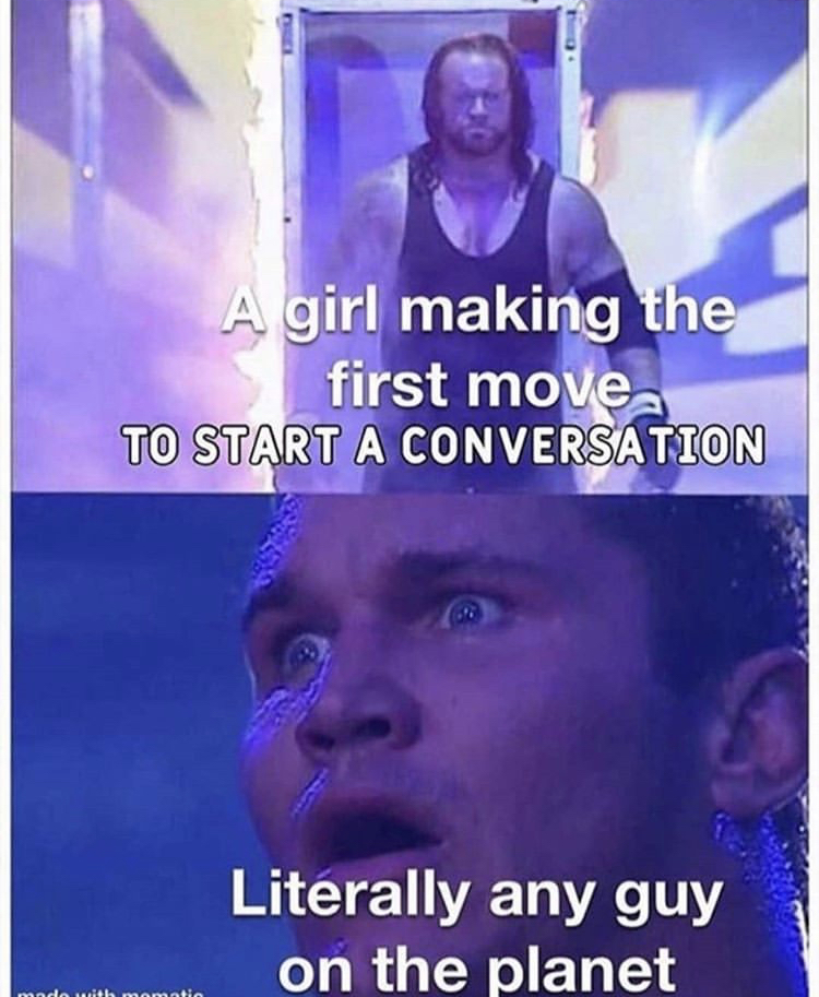 undertaker randy orton meme template - A girl making the first movea To Start A Conversation Literally any guy on the planet
