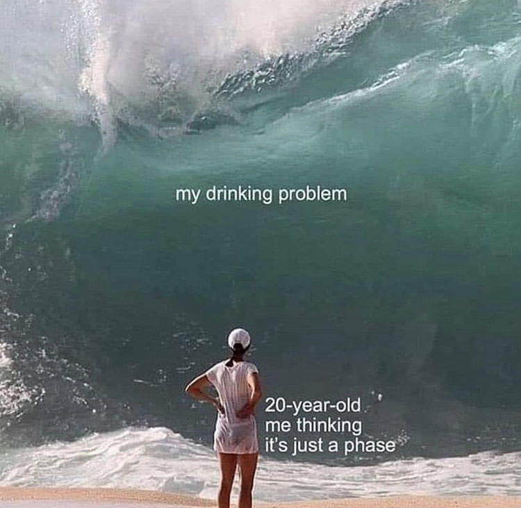 meme overwhelmed wave - my drinking problem 20yearold. me thinking it's just a phase