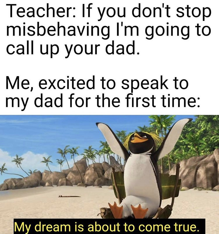 fauna - Teacher If you don't stop misbehaving I'm going to call up your dad. Me, excited to speak to my dad for the first time My dream is about to come true.