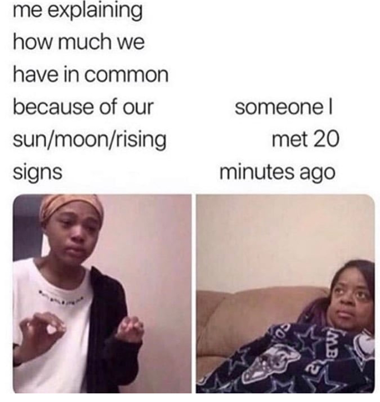 dank memes - stripper memes - me explaining how much we have in common because of our sunmoonrising signs someone met 20 minutes ago 8