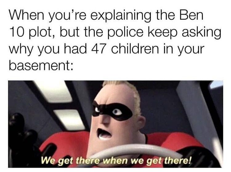 dank memes - all started when they shot this gorilla - When you're explaining the Ben 10 plot, but the police keep asking why you had 47 children in your basement We get there when we get there!