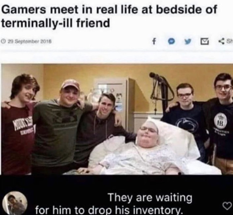 dank memes - gaming friendship - Gamers meet in real life at bedside of terminallyill friend O 29 Septomber 2016 Sh Moty They are waiting for him to drop his inventory.