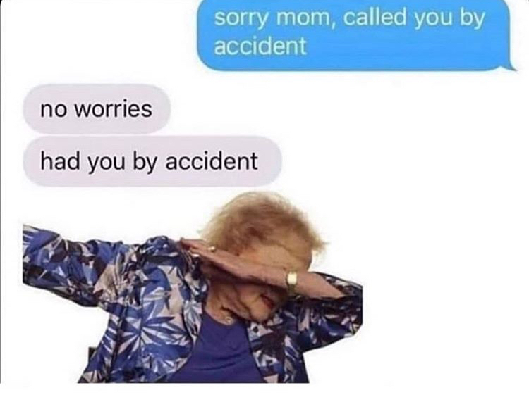 dank memes - accident memes - sorry mom, called you by accident no worries had you by accident