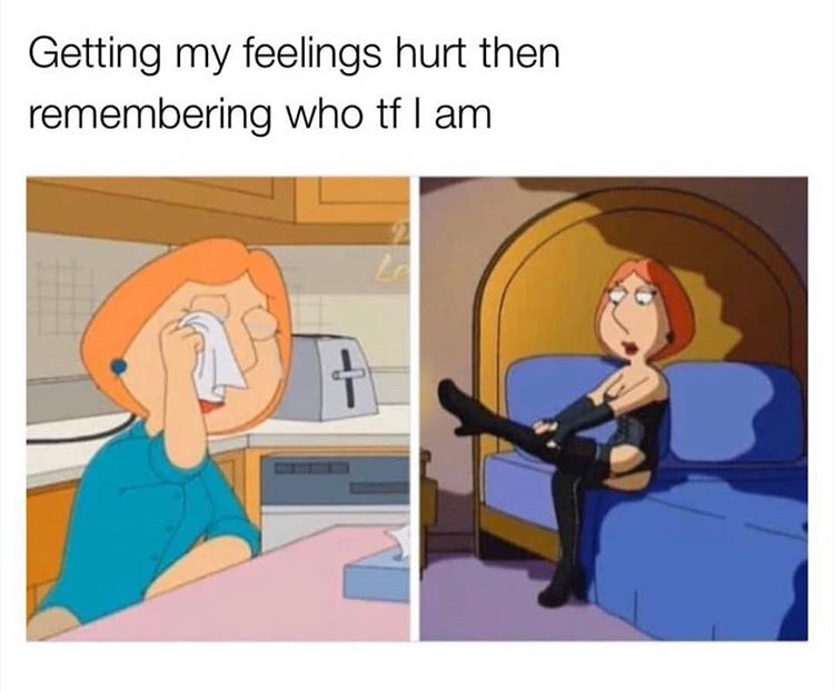 dank memes - remember who tf you are meme - Getting my feelings hurt then remembering who tf I am
