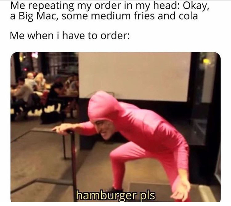 dank memes - hamburger pls meme - Me repeating my order in my head Okay, a Big Mac, some medium fries and cola Me when i have to order hamburger pls
