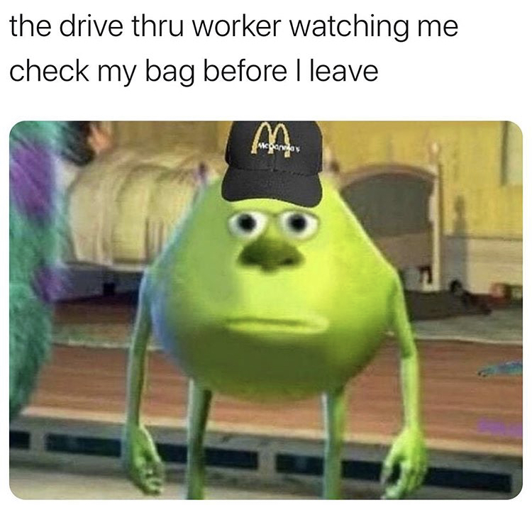 mike wazowski face swap meme - the drive thru worker watching me check my bag before I leave