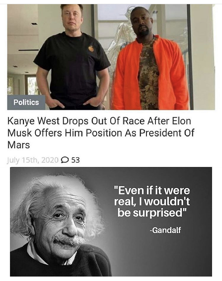 kanye west elon musk - Politics Kanye West Drops Out Of Race After Elon Musk Offers Him Position As President Of Mars July 15th, 2020 D 53 "Even if it were real, I wouldn't be surprised" Gandalf