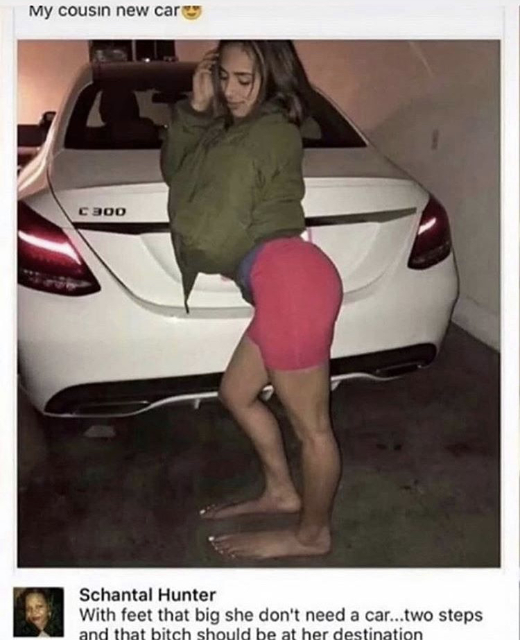 my cousins new car meme - My cousin new car C300 Schantal Hunter With feet that big she don't need a car...two steps and that bitch should be at her destination