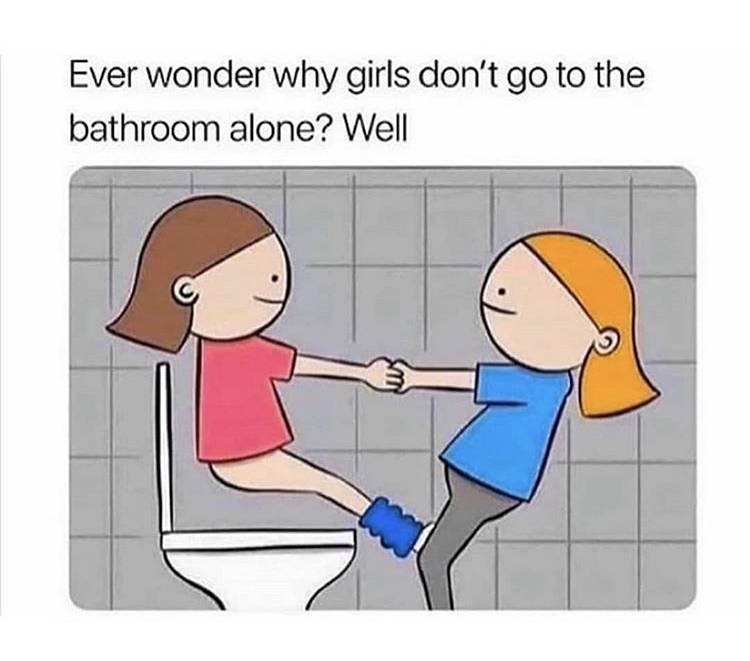 ever wonder why girls don t go - Ever wonder why girls don't go to the bathroom alone? Well