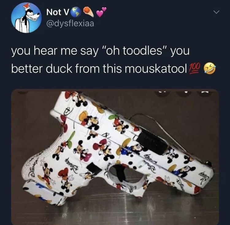 funny memes - mickey mouse gun meme - Not V you hear me say "oh toodles" you better duck from this mouskatool 100 dare et ed