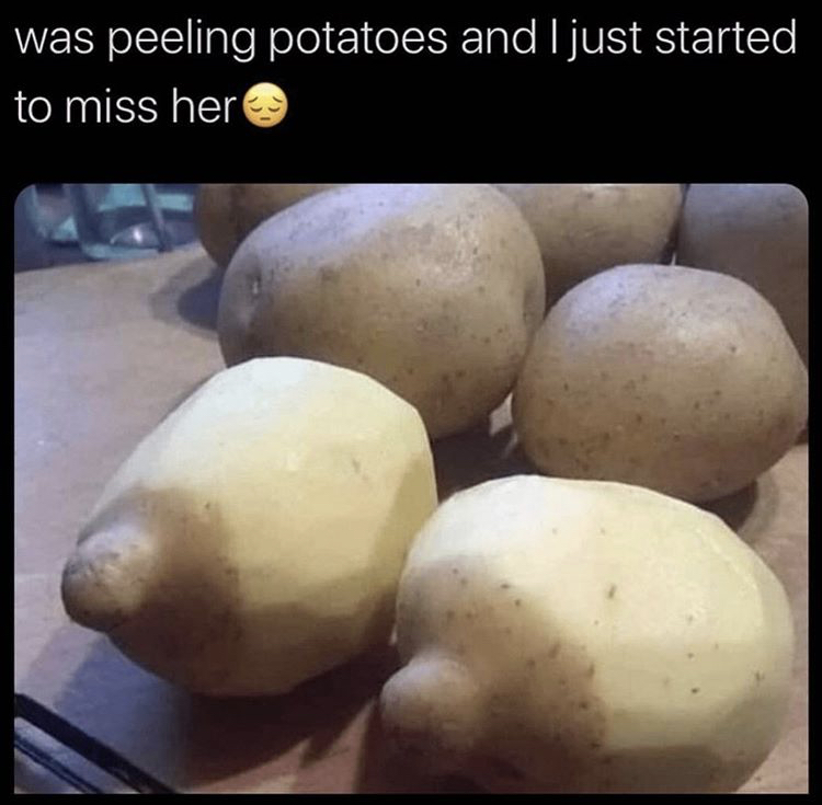 funny memes - potato titties - was peeling potatoes and I just started to miss her