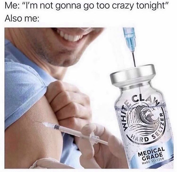 white claw meme - Me "I'm not gonna go too crazy tonight" Also me Clay Whi? Ward Medical Grade Hard Seltzer