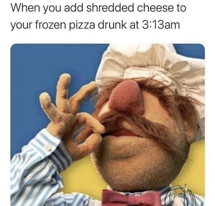 swedish chef muppets - When you add shredded cheese to your frozen pizza drunk at am