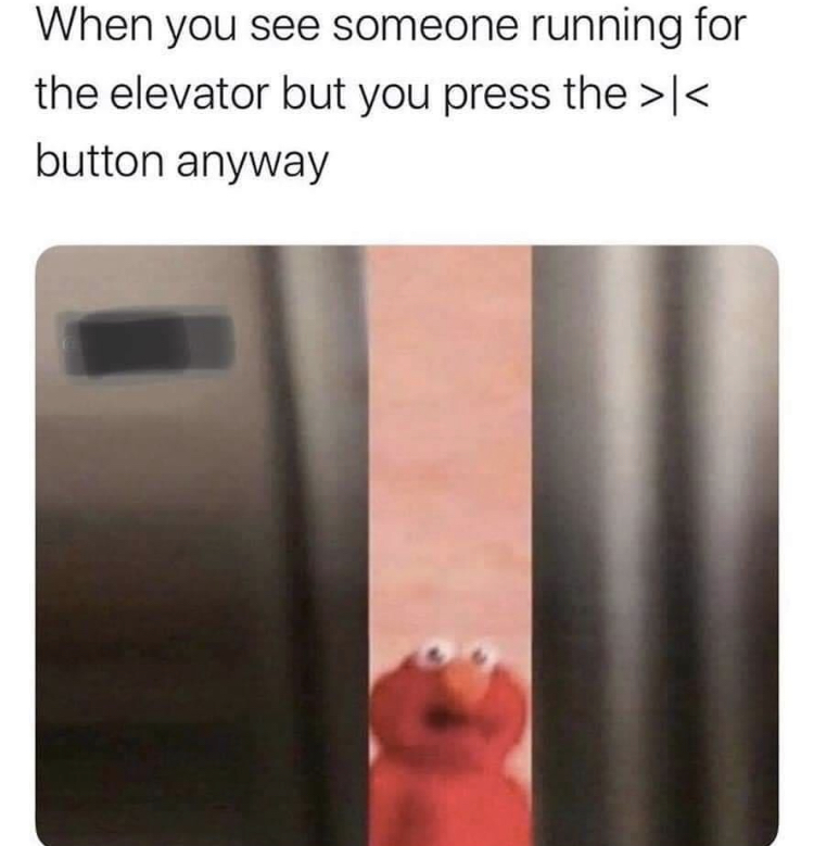 memes about due essay - When you see someone running for the elevator but you press the >