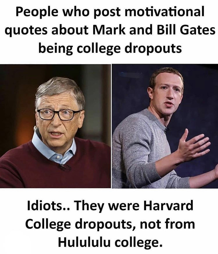human behavior - People who post motivational quotes about Mark and Bill Gates being college dropouts Idiots.. They were Harvard College dropouts, not from Hulululu college.