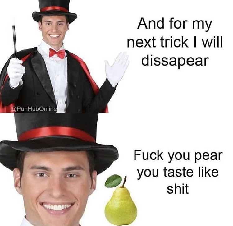 diss a pear meme - And for my next trick I will dissapear Online Fuck you pear you taste shit