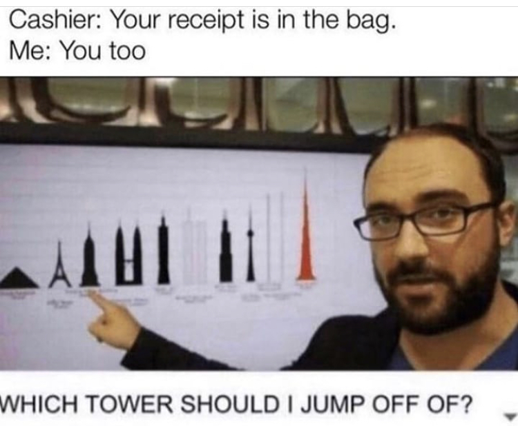 tower should i jump off meme - Cashier Your receipt is in the bag. Me You too Ah Which Tower Should I Jump Off Of?
