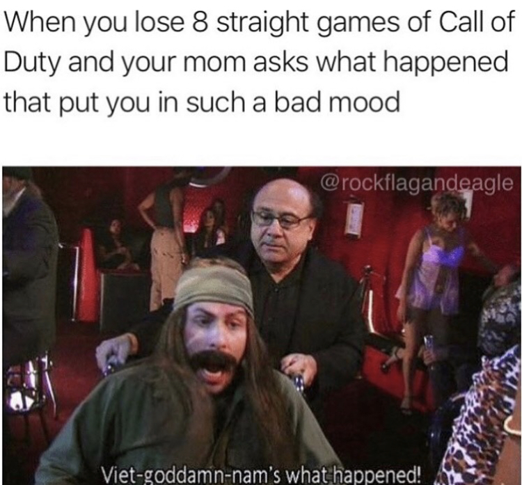 get me a beer bitch - When you lose 8 straight games of Call of Duty and your mom asks what happened that put you in such a bad mood Vietgoddamnnam's what happened!
