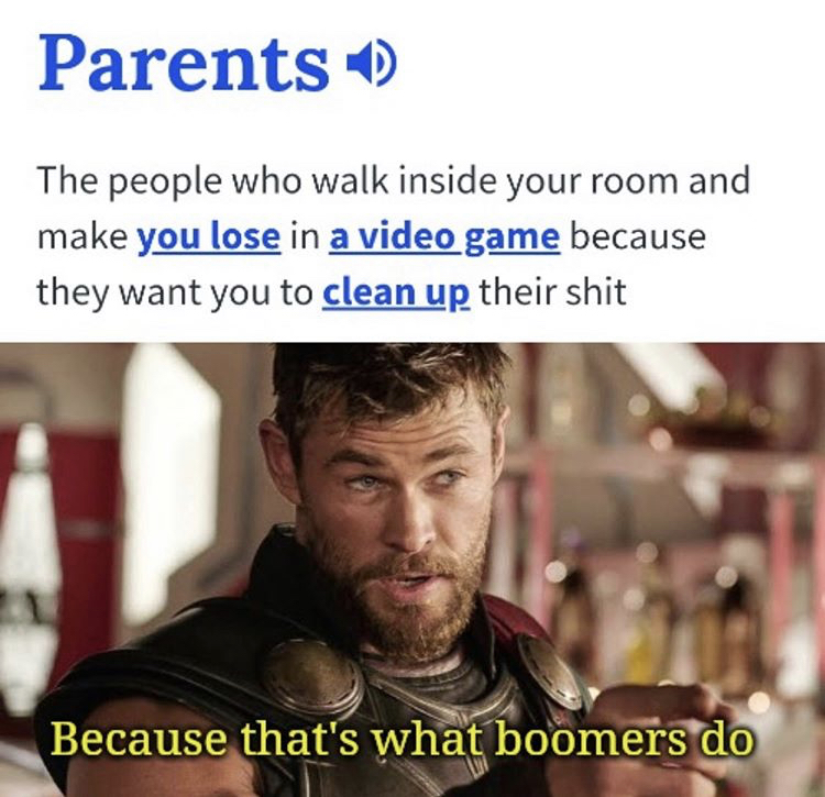 because that's what heroes do meme - Parents 6 The people who walk inside your room and make you lose in a video game because they want you to clean up their shit Because that's what boomers do