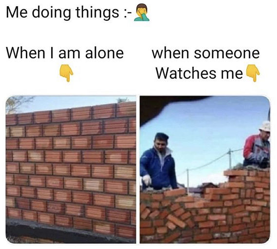 building a brick wall meme - Me doing things When I am alone when someone Watches me