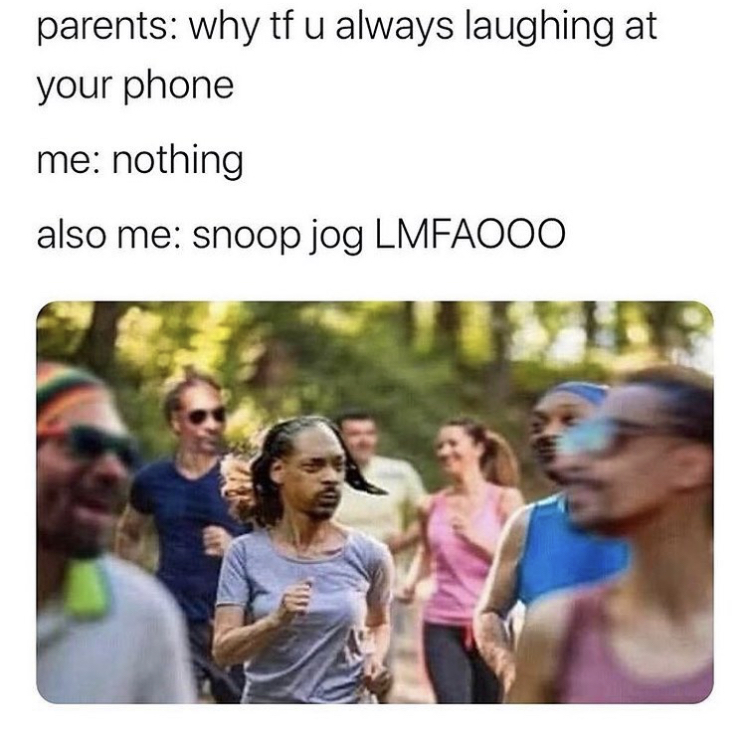 snoop jog - parents why tf u always laughing at your phone me nothing also me snoop jog Lmfaooo