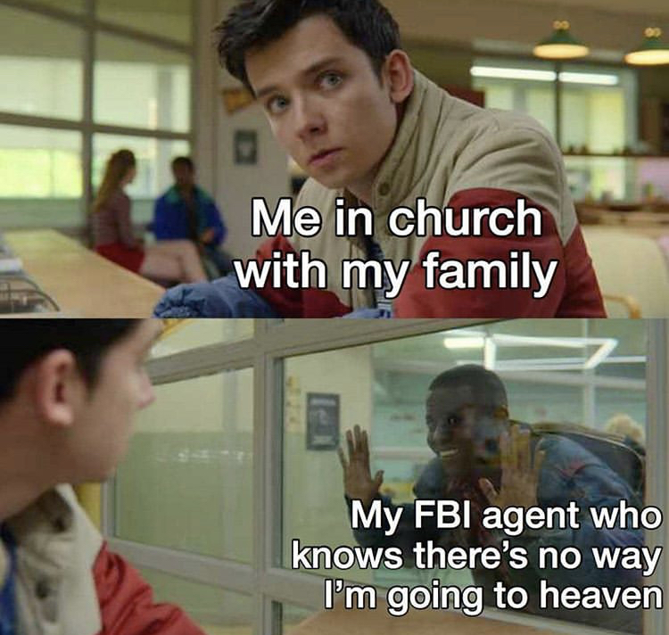 sex education meme template - Me in church with my family My Fbi agent who knows there's no way I'm going to heaven