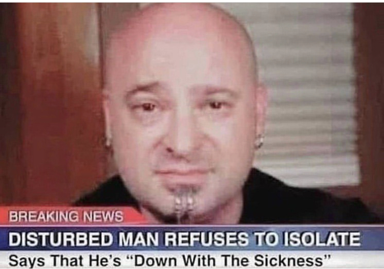 disturbed man down with the sickness - Breaking News Disturbed Man Refuses To Isolate Says That He's "Down With The Sickness"