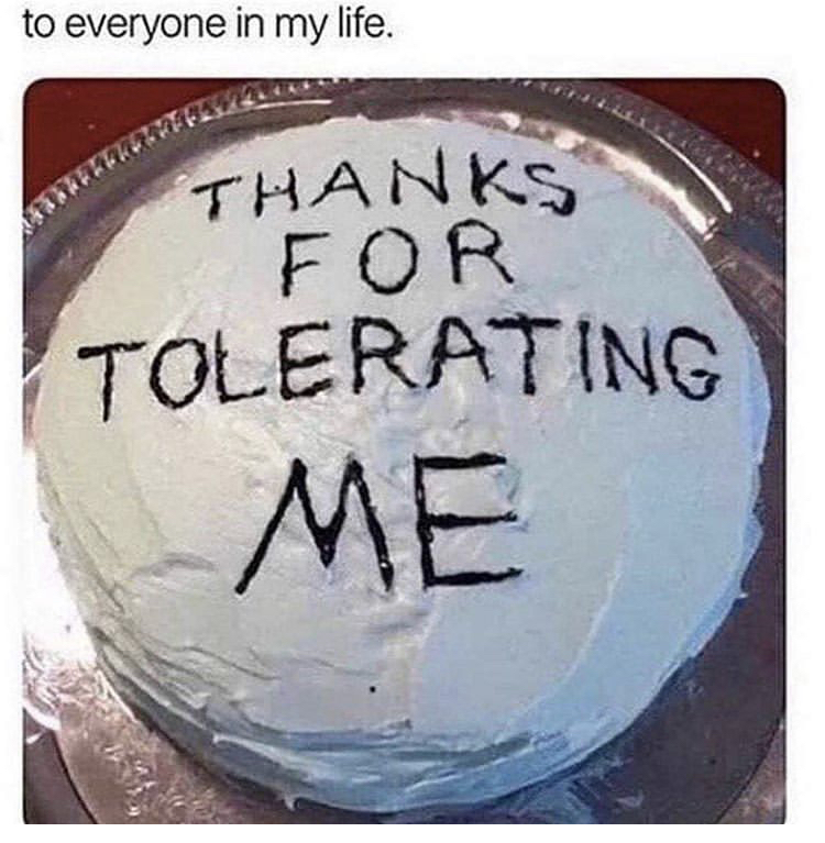 thanks for tolerating me meme - to everyone in my life. Tolerating Thanks For