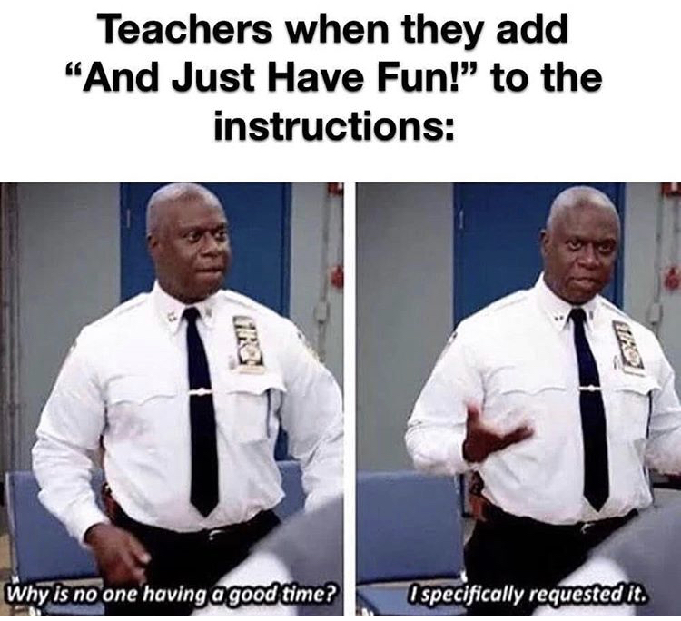 brooklyn 99 meme - Teachers when they add "And Just Have Fun!" to the instructions Why is no one having a good time? I specifically requested it.