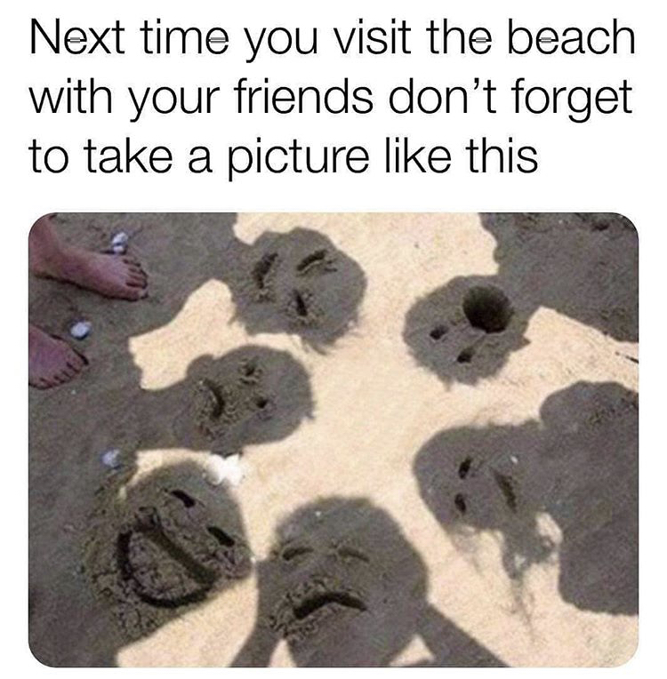 beach with friends memes - Next time you visit the beach with your friends don't forget to take a picture this