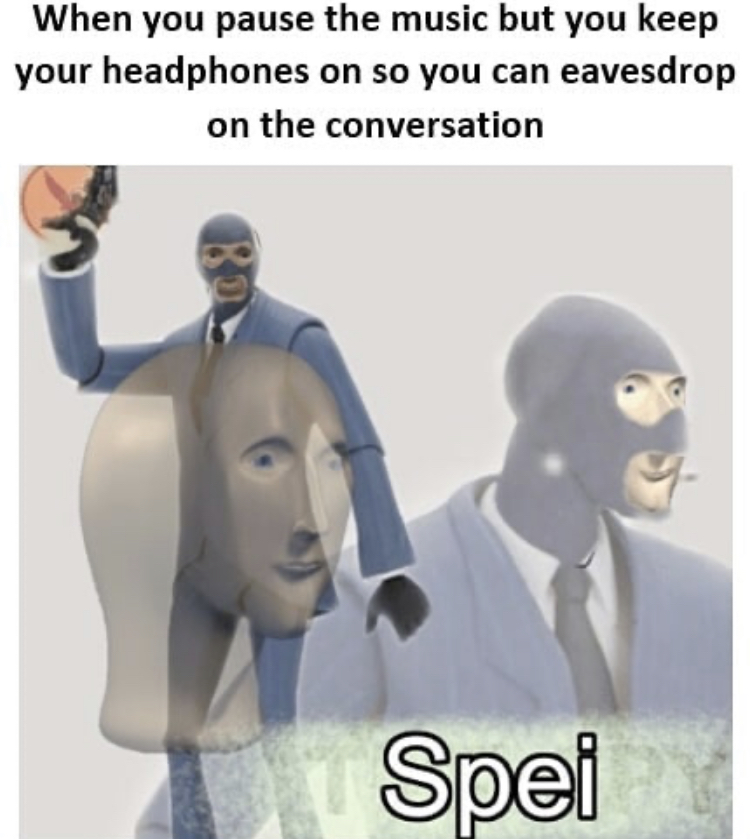 spy meme - When you pause the music but you keep your headphones on so you can eavesdrop on the conversation 89 Spei