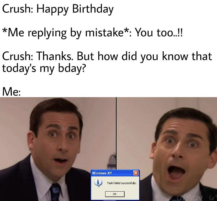 facial expression - Crush Happy Birthday Me ing by mistake You too..!! Crush Thanks. But how did you know that today's my bday? Me Windows Xp x Task failed successfully Ok u Roy 60