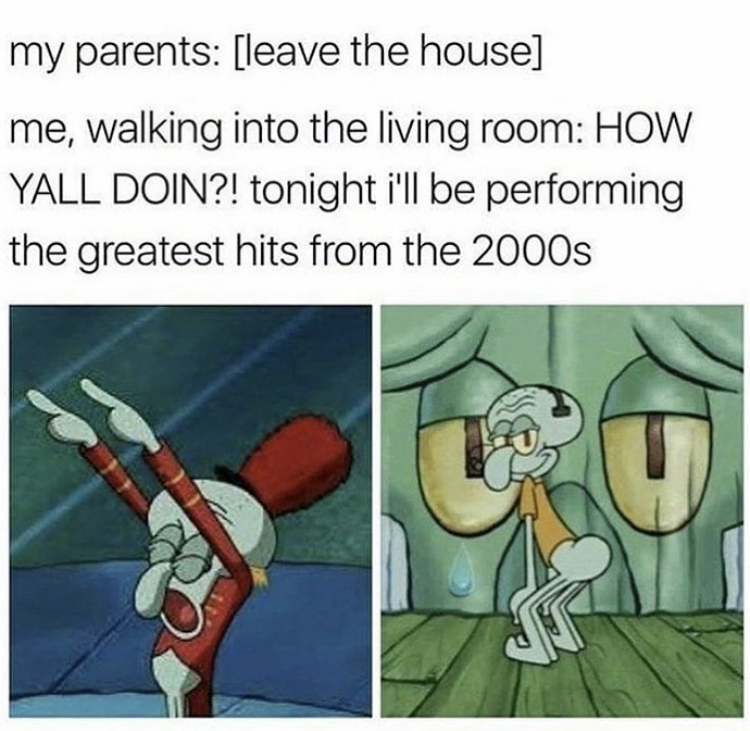 funny spongebob pictures clean - my parents leave the house me, walking into the living room How Yall Doin?! tonight i'll be performing the greatest hits from the 2000s