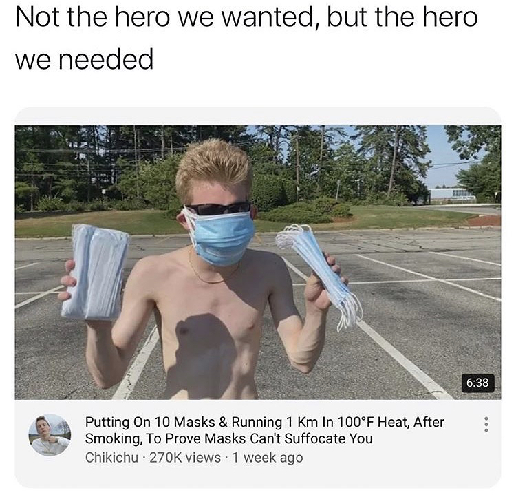 photo caption - Not the hero we wanted, but the hero we needed Putting On 10 Masks & Running 1 Km In 100F Heat, After Smoking, To Prove Masks Can't Suffocate You Chikichu views 1 week ago