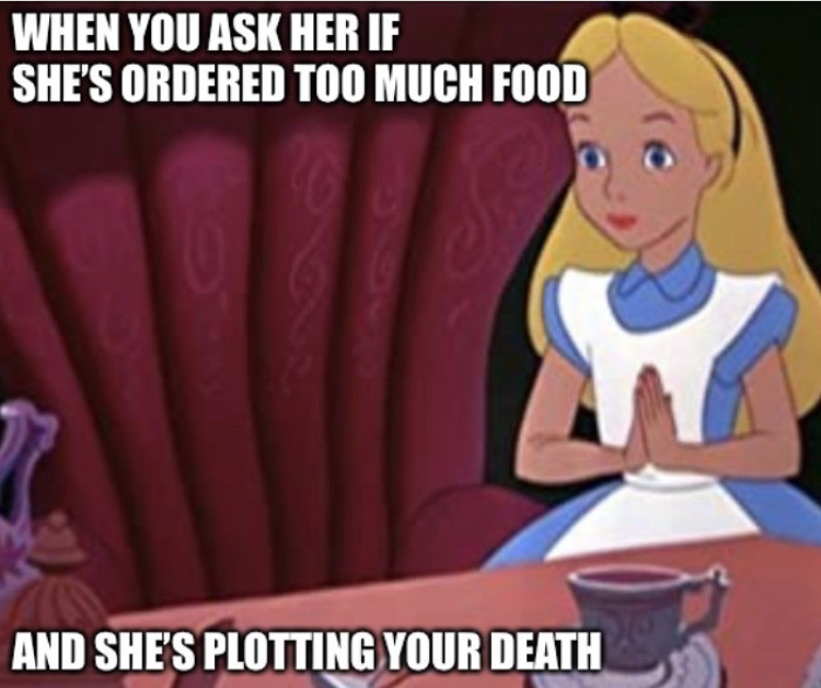 alice in wonderland disney - When You Ask Her If She'S Ordered Too Much Food And She'S Plotting Your Death
