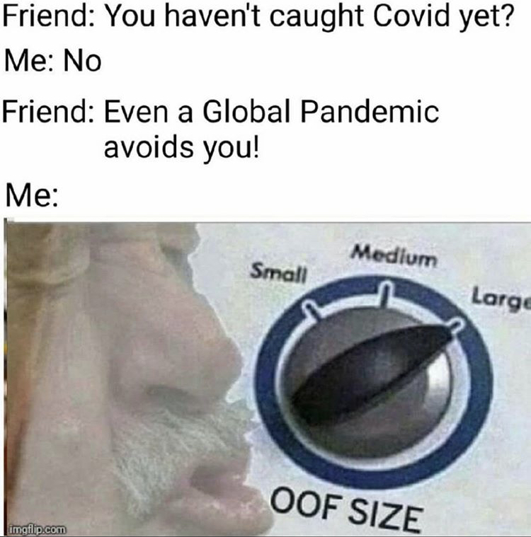 oof size large memes - Friend You haven't caught Covid yet? Me No Friend Even a Global Pandemic avoids you! Me Medium Small Large Oof Size imgflip.com