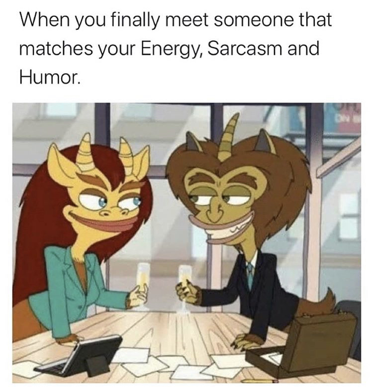 big mouth - When you finally meet someone that matches your Energy, Sarcasm and Humor.