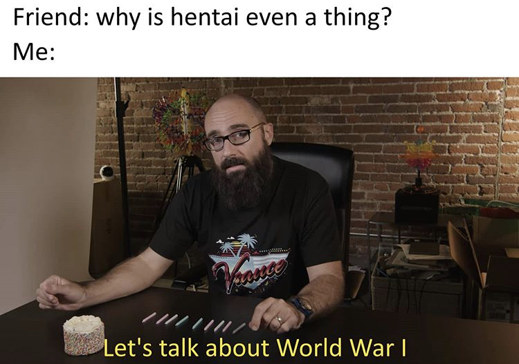 photo caption - Friend why is hentai even a thing? Me Z Let's talk about World War I