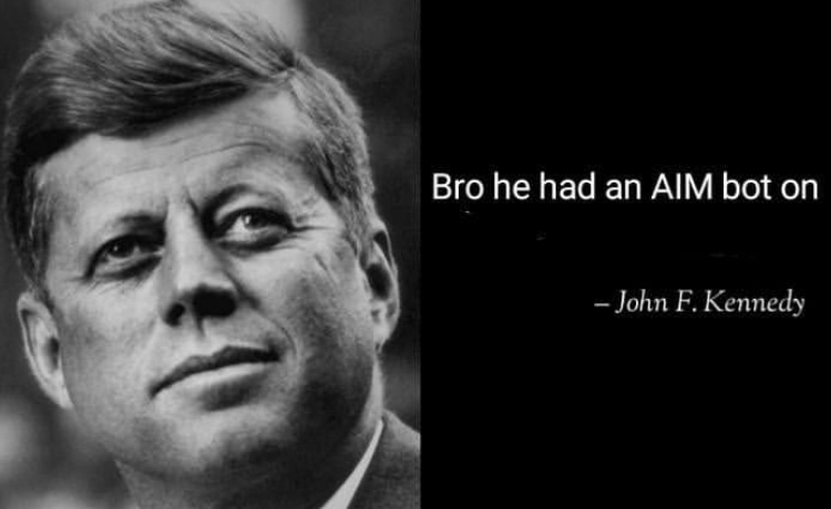 Bro he had an Aim bot on John F. Kennedy