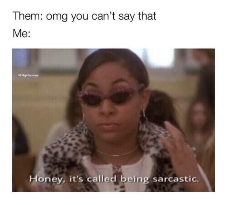 Them omg you can't say that Me No Honey, it's called being sarcastic.