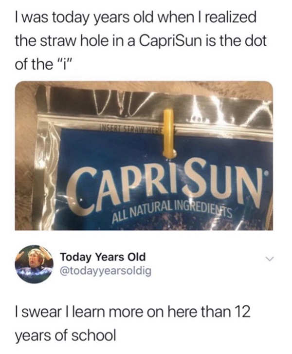I was today years old when I realized the straw hole in a Capri Sun is the dot of the I