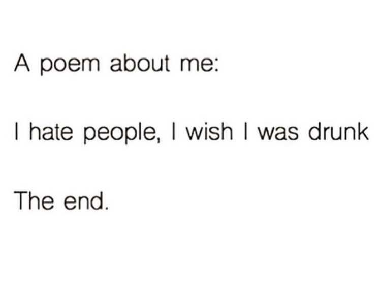 A poem about me I hate people, I wish I was drunk The end