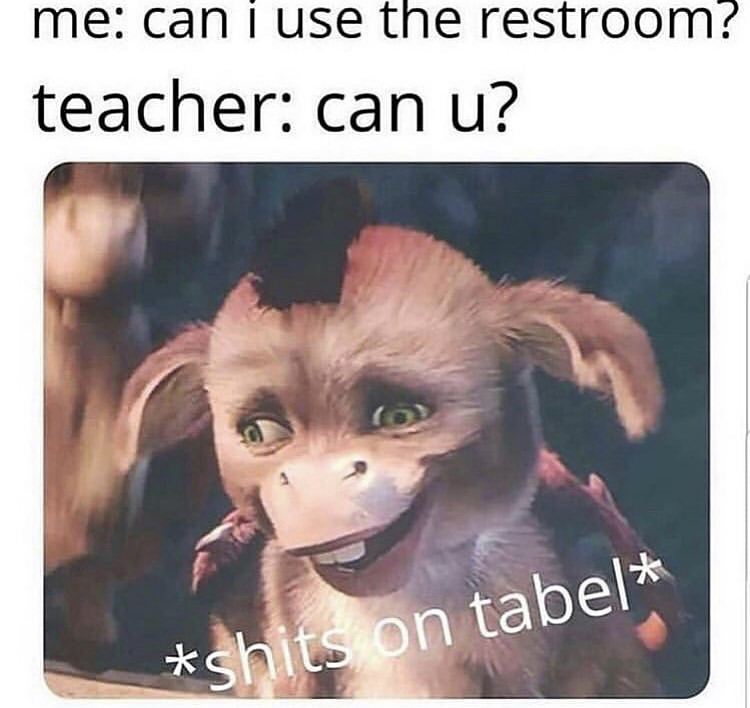 can i use the restroom meme - me can i use the restroom? teacher can u? shits on tabel