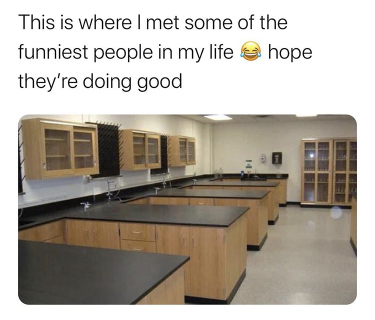 Chemistry - This is where I met some of the funniest people in my life hope they're doing good