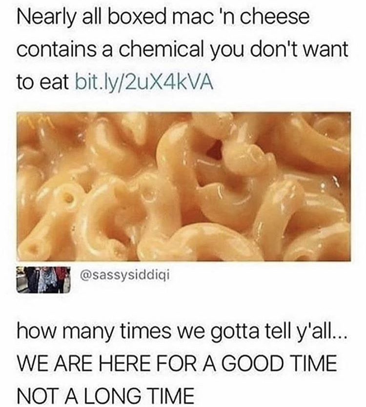 here for a good time not a long time meme - Nearly all boxed mac 'n cheese contains a chemical you don't want to eat bit.ly2uX4KVA how many times we gotta tell y'all... We Are Here For A Good Time Not A Long Time